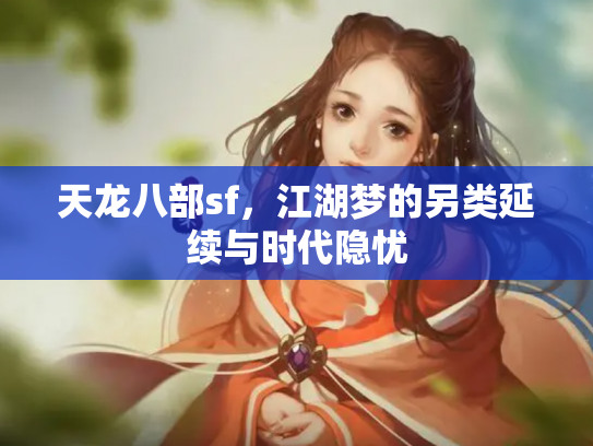 天龙八部sf，江湖梦的另类延续与时代隐忧