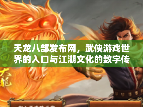 天龙八部发布网，武侠游戏世界的入口与江湖文化的数字传承