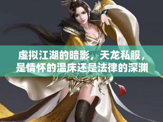 虚拟江湖的暗影，天龙私服，是情怀的温床还是法律的深渊？