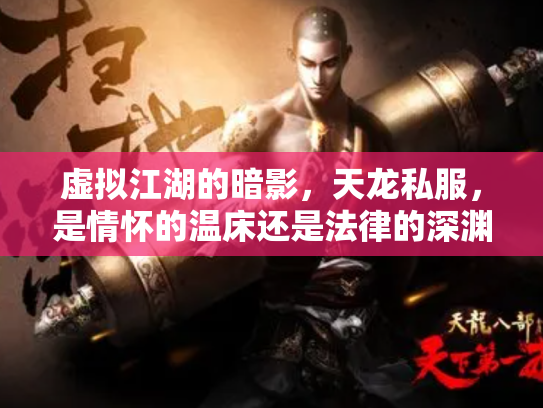 虚拟江湖的暗影，天龙私服，是情怀的温床还是法律的深渊？