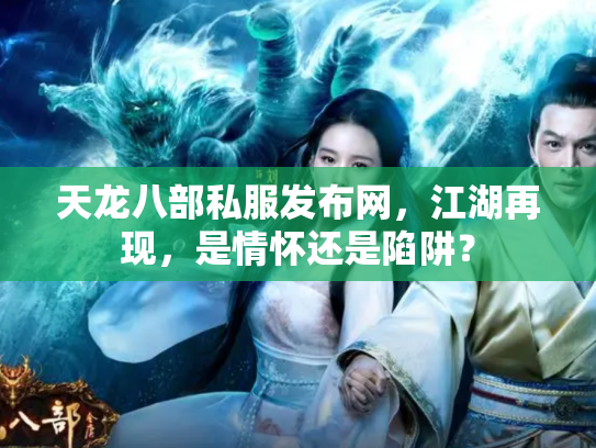 天龙八部私服发布网，江湖再现，是情怀还是陷阱？
