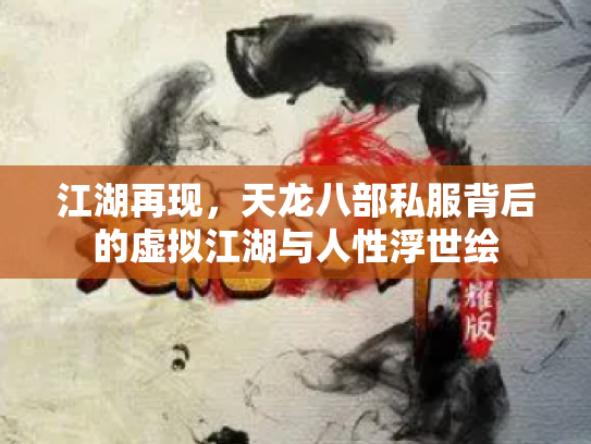 江湖再现，天龙八部私服背后的虚拟江湖与人性浮世绘