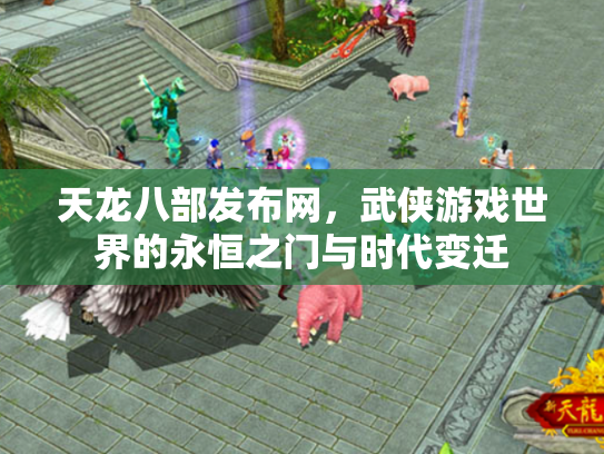 天龙八部发布网，武侠游戏世界的永恒之门与时代变迁