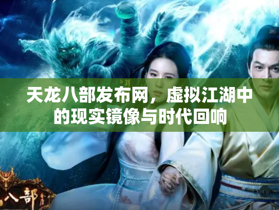 天龙八部发布网，虚拟江湖中的现实镜像与时代回响