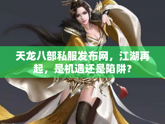 天龙八部私服发布网，江湖再起，是机遇还是陷阱？