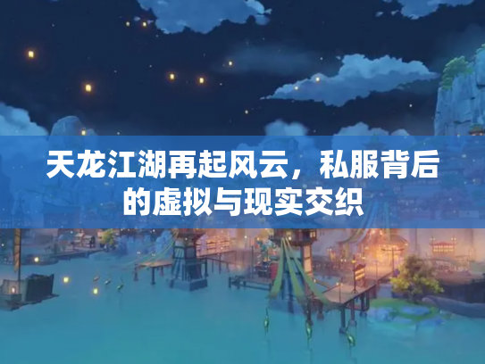 天龙江湖再起风云，私服背后的虚拟与现实交织