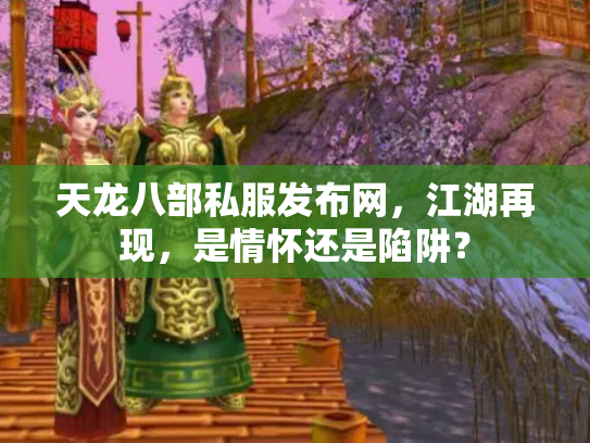 天龙八部私服发布网，江湖再现，是情怀还是陷阱？