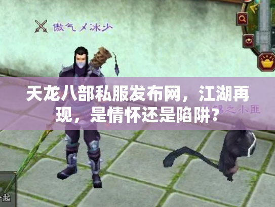 天龙八部私服发布网，江湖再现，是情怀还是陷阱？