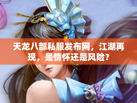 天龙八部私服发布网，江湖再现，是情怀还是风险？