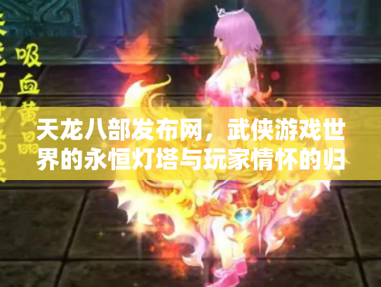 天龙八部发布网，武侠游戏世界的永恒灯塔与玩家情怀的归宿