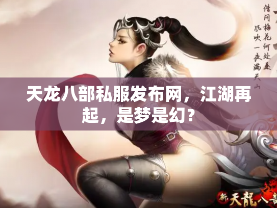 天龙八部私服发布网，江湖再起，是梦是幻？