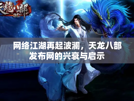 网络江湖再起波澜，天龙八部发布网的兴衰与启示