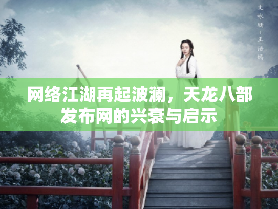 网络江湖再起波澜，天龙八部发布网的兴衰与启示