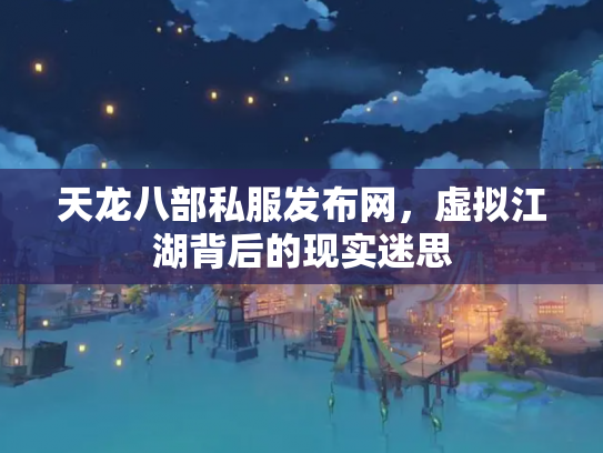 天龙八部私服发布网，虚拟江湖背后的现实迷思