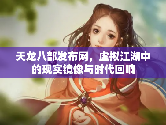 天龙八部发布网，虚拟江湖中的现实镜像与时代回响