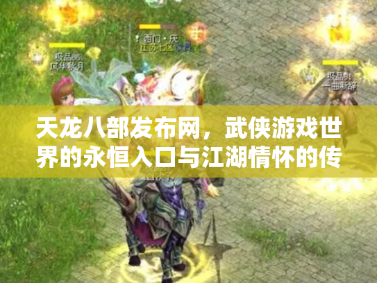 天龙八部发布网，武侠游戏世界的永恒入口与江湖情怀的传承