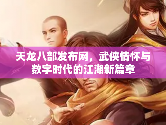 天龙八部发布网，武侠情怀与数字时代的江湖新篇章