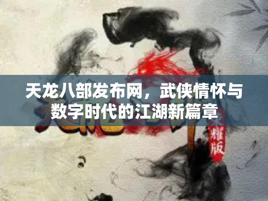 天龙八部发布网，武侠情怀与数字时代的江湖新篇章