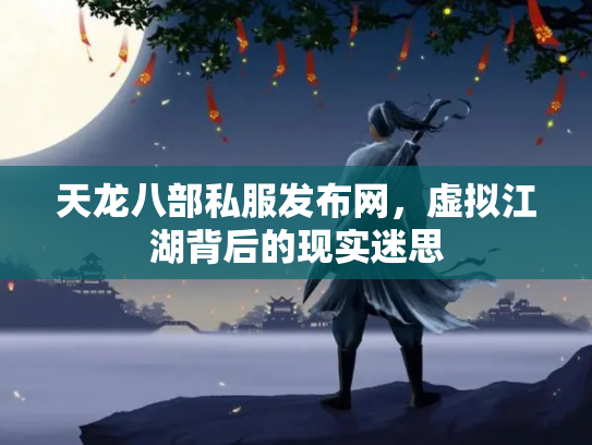 天龙八部私服发布网，虚拟江湖背后的现实迷思