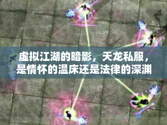 虚拟江湖的暗影，天龙私服，是情怀的温床还是法律的深渊？