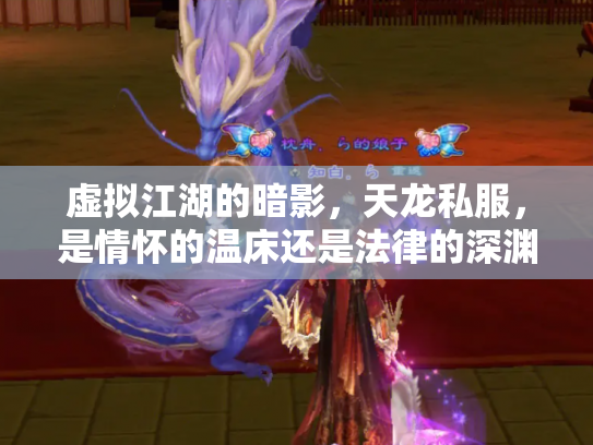 虚拟江湖的暗影，天龙私服，是情怀的温床还是法律的深渊？