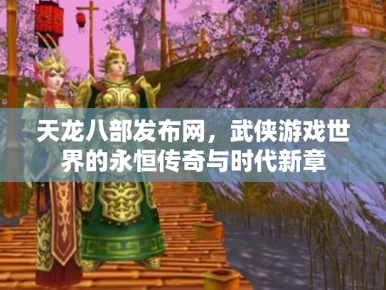 天龙八部发布网，武侠游戏世界的永恒传奇与时代新章