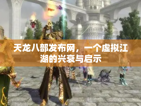 天龙八部发布网，一个虚拟江湖的兴衰与启示