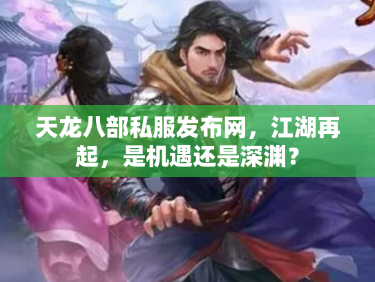 天龙八部私服发布网，江湖再起，是机遇还是深渊？