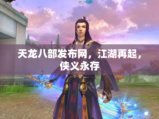 天龙八部发布网，江湖再起，侠义永存