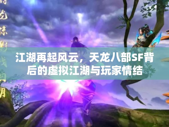 江湖再起风云，天龙八部SF背后的虚拟江湖与玩家情结
