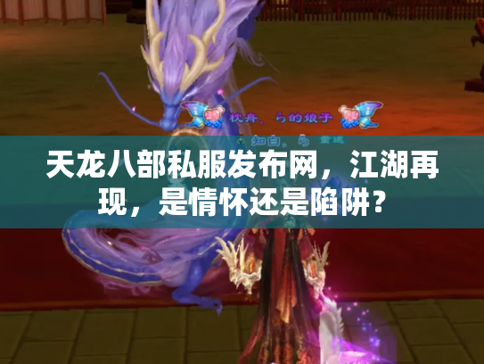 天龙八部私服发布网，江湖再现，是情怀还是陷阱？