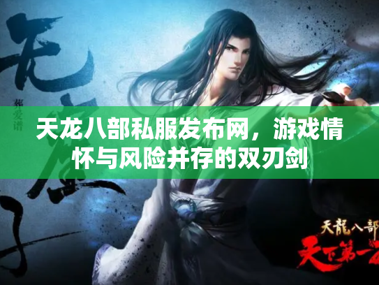 天龙八部私服发布网，游戏情怀与风险并存的双刃剑