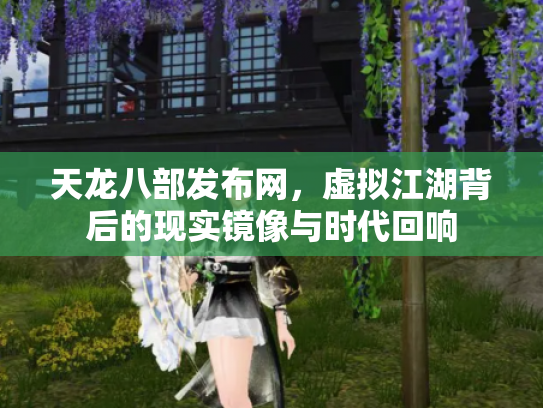 天龙八部发布网，虚拟江湖背后的现实镜像与时代回响