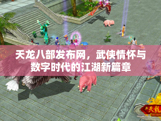 天龙八部发布网，武侠情怀与数字时代的江湖新篇章