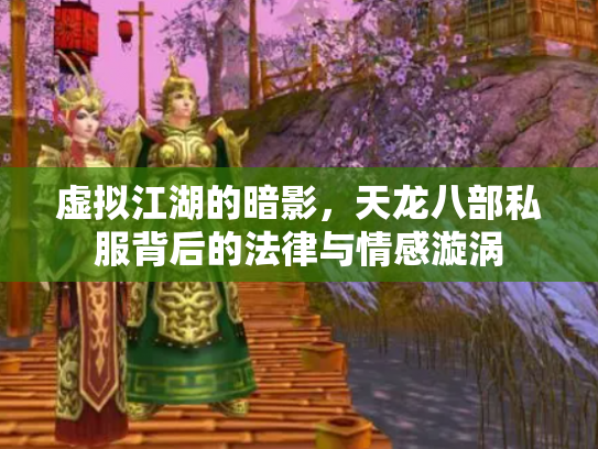 虚拟江湖的暗影，天龙八部私服背后的法律与情感漩涡