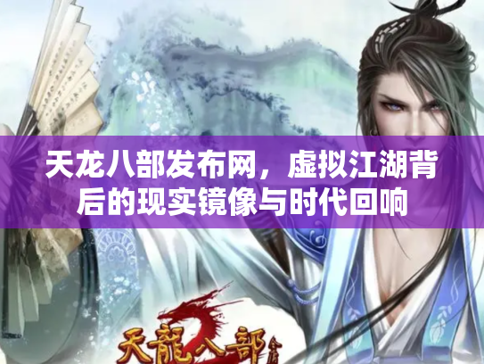 天龙八部发布网，虚拟江湖背后的现实镜像与时代回响