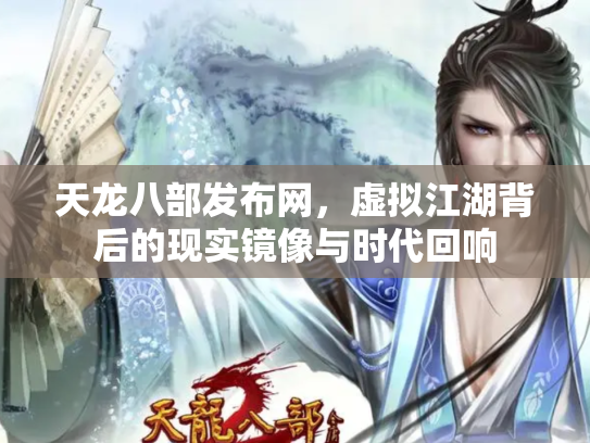 天龙八部发布网，虚拟江湖背后的现实镜像与时代回响