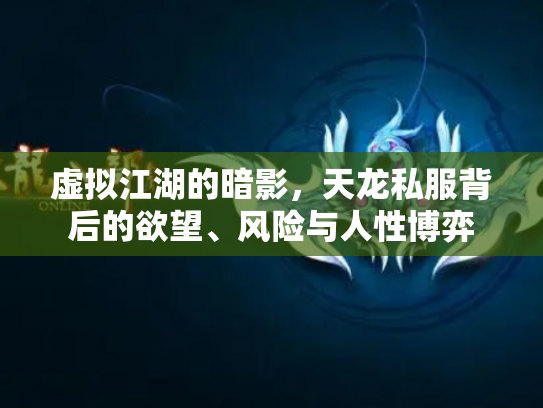 虚拟江湖的暗影，天龙私服背后的欲望、风险与人性博弈