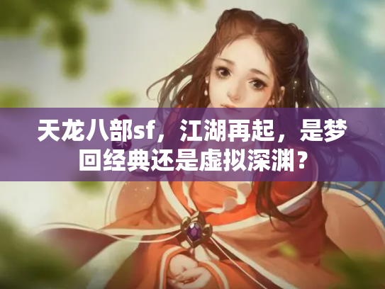 天龙八部sf，江湖再起，是梦回经典还是虚拟深渊？