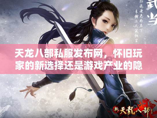 天龙八部私服发布网，怀旧玩家的新选择还是游戏产业的隐患？