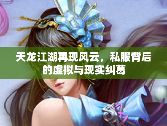 天龙江湖再现风云，私服背后的虚拟与现实纠葛