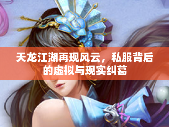 天龙江湖再现风云，私服背后的虚拟与现实纠葛