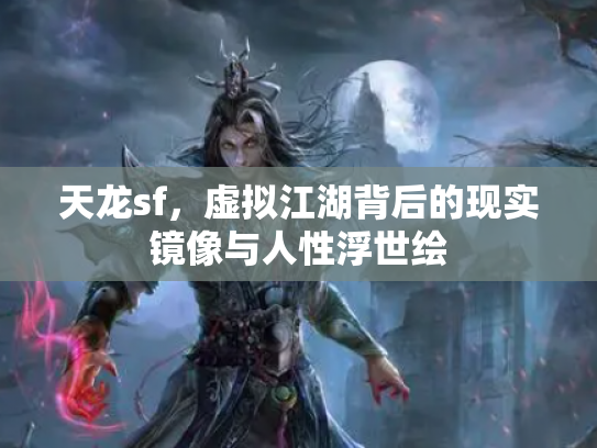 天龙sf，虚拟江湖背后的现实镜像与人性浮世绘