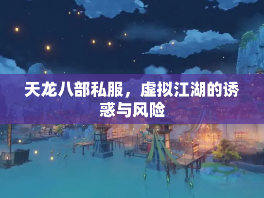 天龙八部私服，虚拟江湖的诱惑与风险
