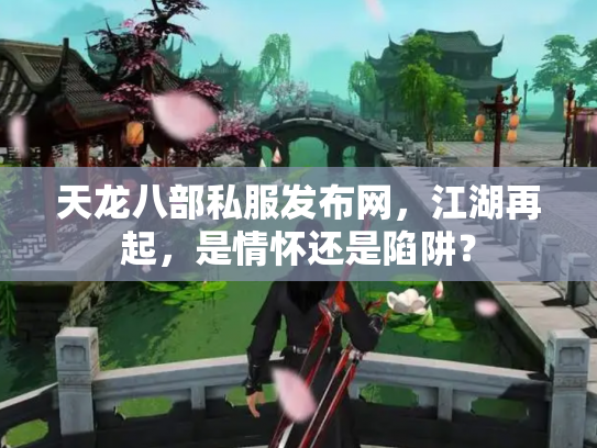 天龙八部私服发布网，江湖再起，是情怀还是陷阱？