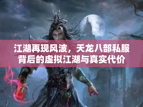 江湖再现风波，天龙八部私服背后的虚拟江湖与真实代价