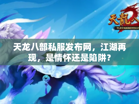 天龙八部私服发布网，江湖再现，是情怀还是陷阱？