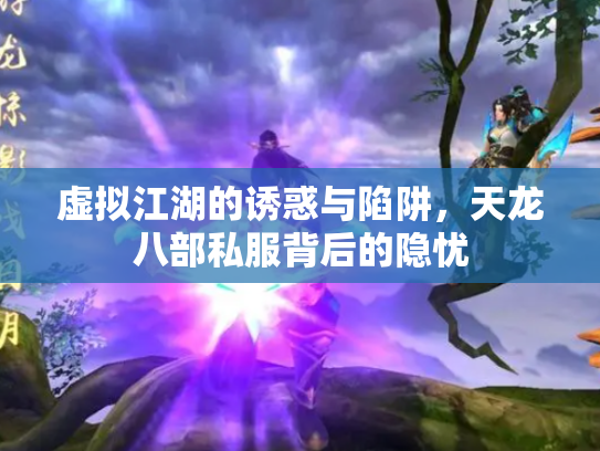 虚拟江湖的诱惑与陷阱，天龙八部私服背后的隐忧