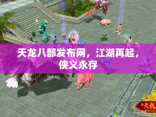 天龙八部发布网，江湖再起，侠义永存