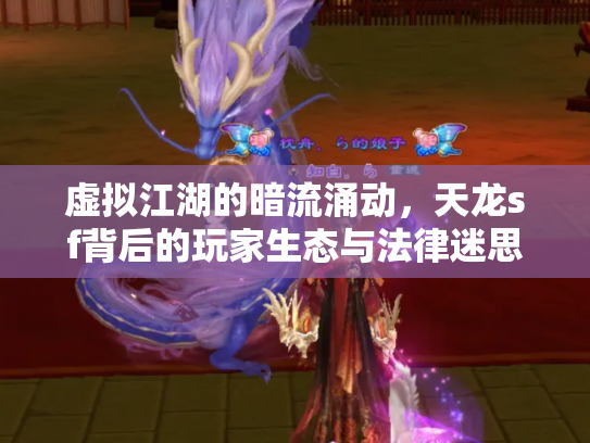 虚拟江湖的暗流涌动，天龙sf背后的玩家生态与法律迷思